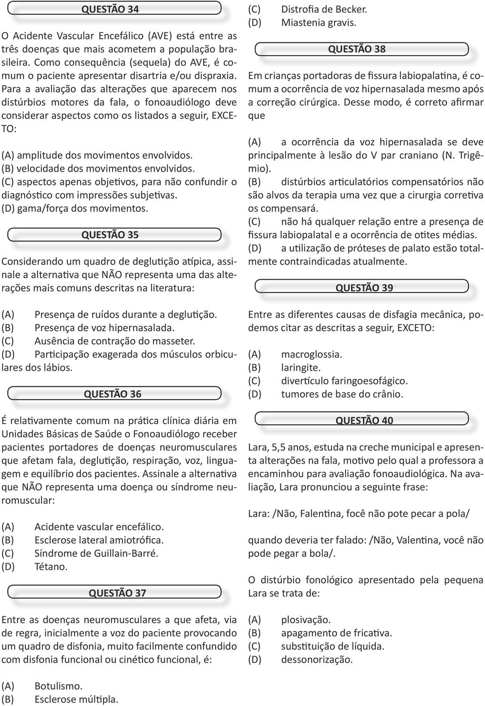 Para a avaliação das alterações que aparecem nos distúrbios motores da fala, o fonoaudiólogo deve considerar aspectos como os listados a seguir, EXCE- TO: amplitude dos movimentos envolvidos.