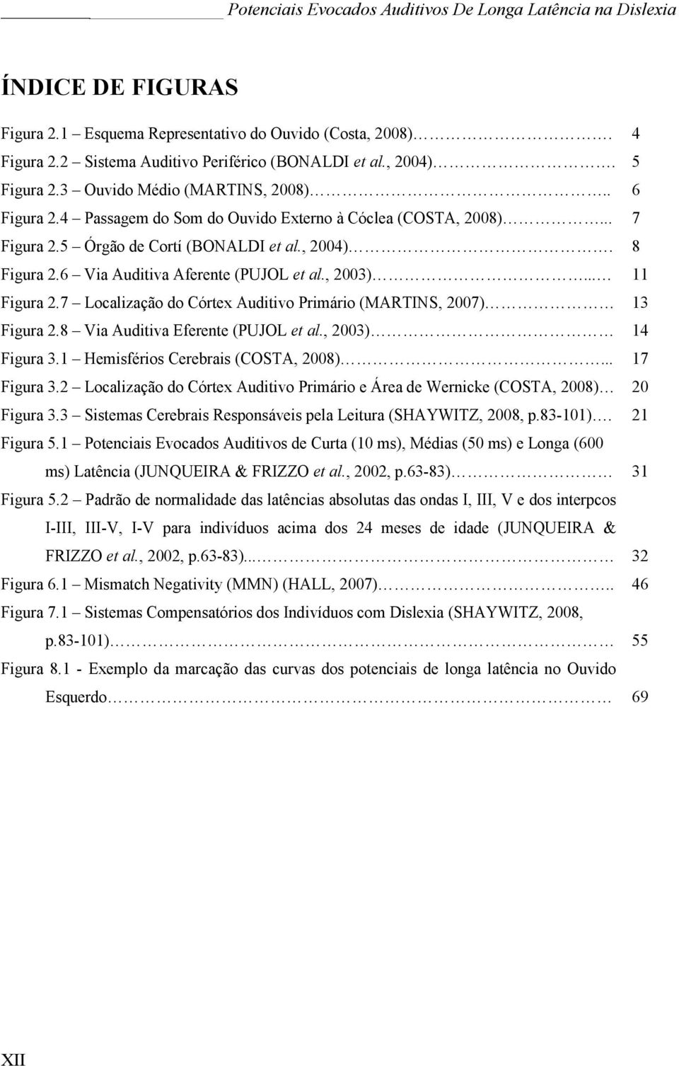 7 Localização do Córtex Auditivo Primário (MARTINS, 2007) 13 Figura 2.8 Via Auditiva Eferente (PUJOL et al., 2003) 14 Figura 3.1 Hemisférios Cerebrais (COSTA, 2008)... 17 Figura 3.