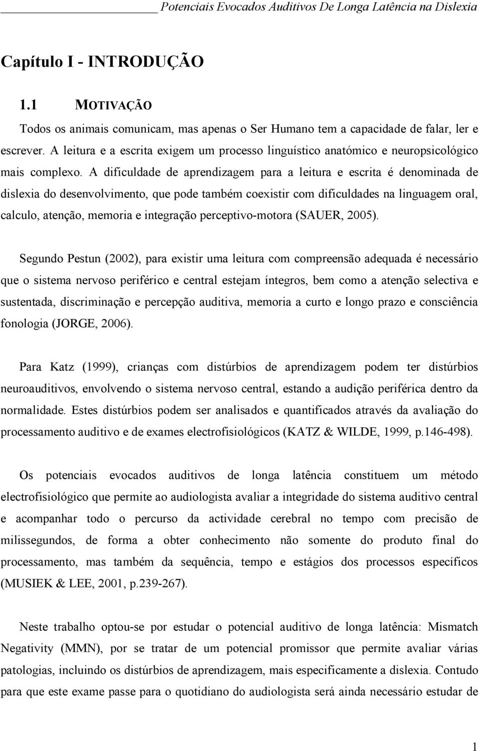 A dificuldade de aprendizagem para a leitura e escrita é denominada de dislexia do desenvolvimento, que pode também coexistir com dificuldades na linguagem oral, calculo, atenção, memoria e