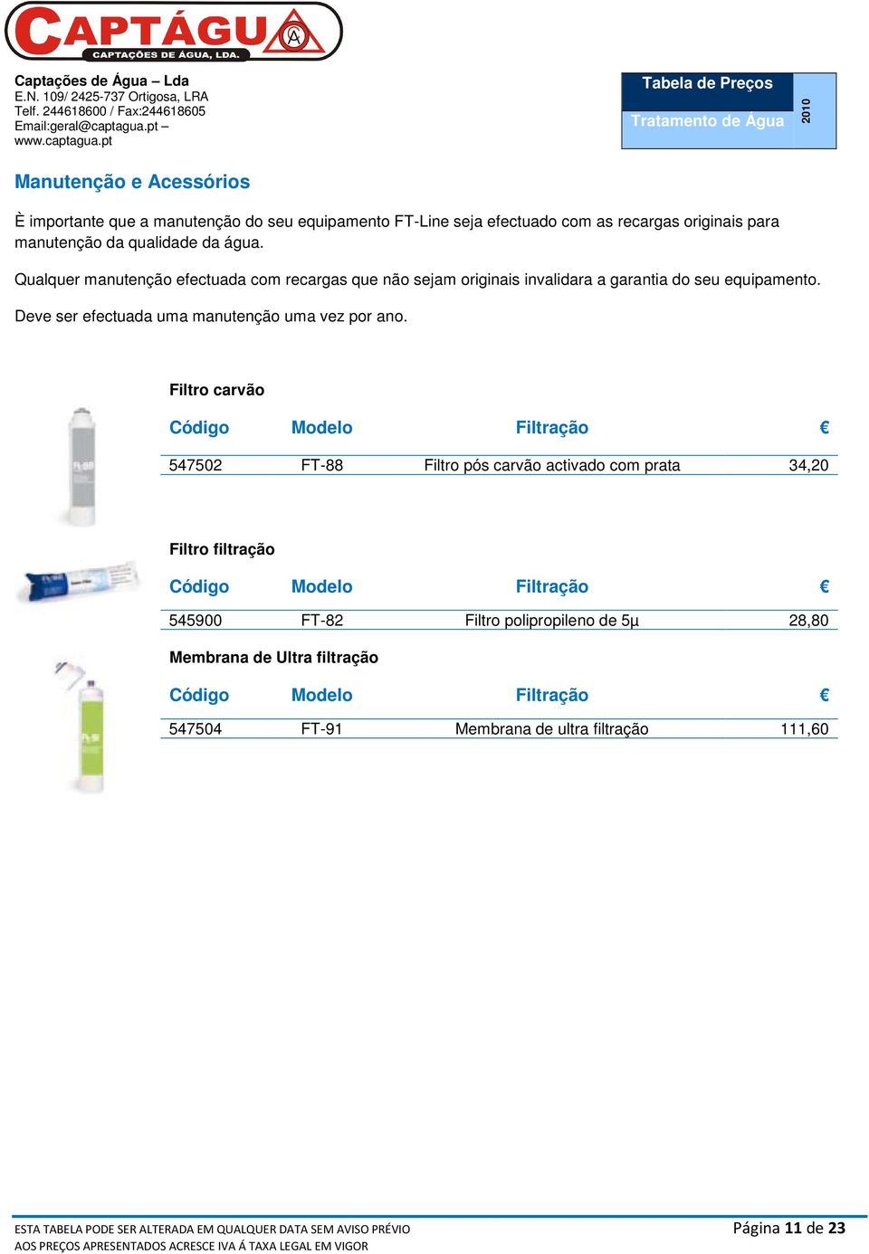 Filtro carvão Código Modelo Filtração 547502 FT-88 Filtro pós carvão activado com prata 34,20 Filtro filtração Código Modelo Filtração 545900 FT-82 Filtro polipropileno