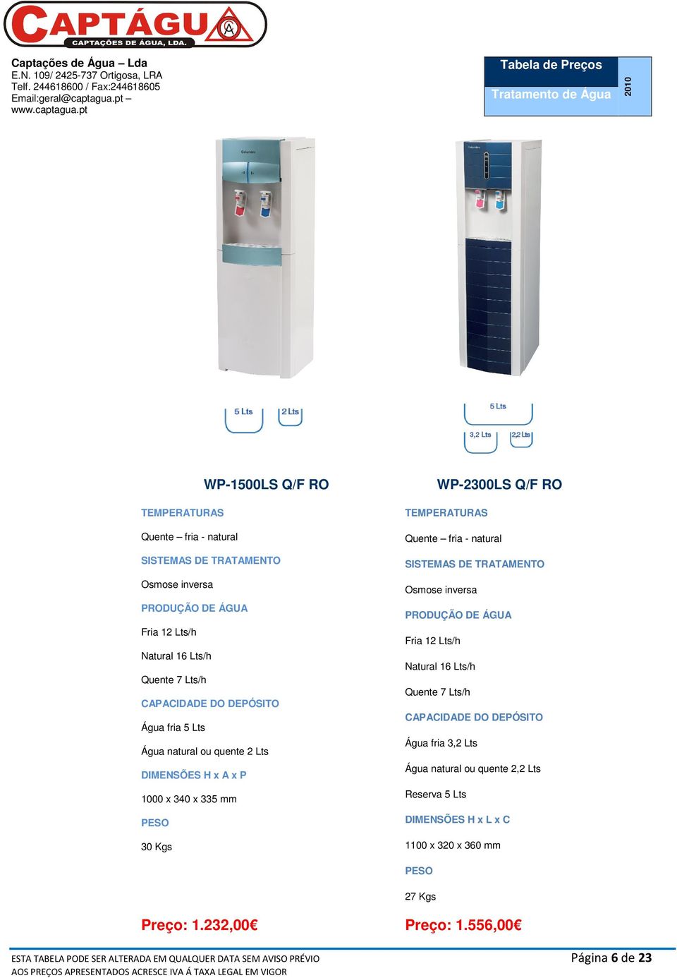 DE TRATAMENTO Osmose inversa PRODUÇÃO DE ÁGUA Fria 12 Lts/h Natural 16 Lts/h Quente 7 Lts/h CAPACIDADE DO DEPÓSITO Água fria 3,2 Lts Água natural ou quente 2,2 Lts