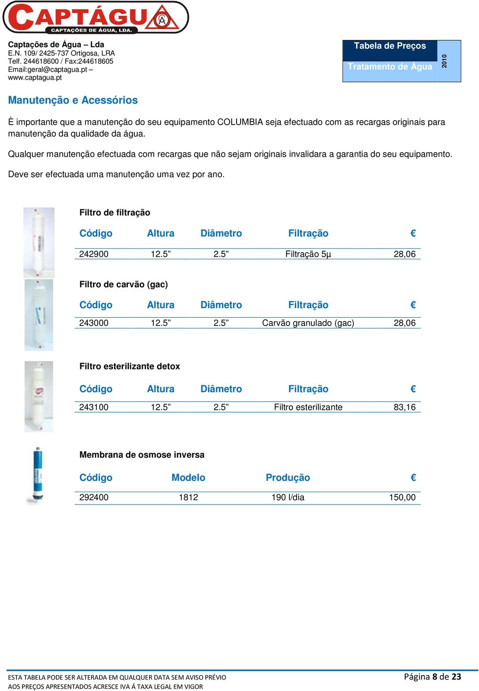 Filtro de filtração Código Altura Diâmetro Filtração 242900 12.5 2.5 Filtração 5µ 28,06 Filtro de carvão (gac) Código Altura Diâmetro Filtração 243000 12.5 2.5 Carvão granulado (gac) 28,06 Filtro esterilizante detox Código Altura Diâmetro Filtração 243100 12.