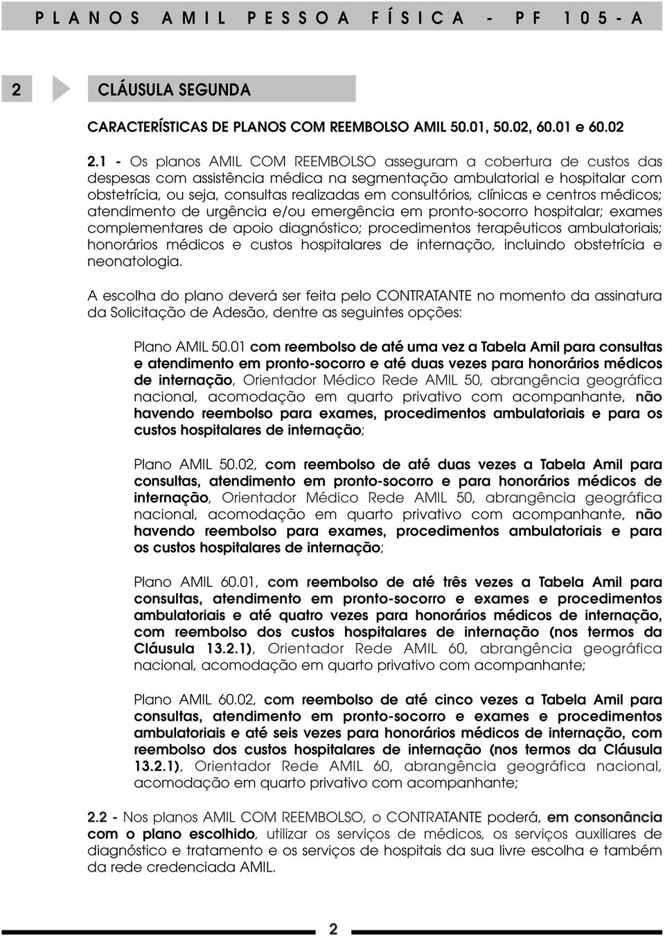 consultórios, clínicas e centros médicos; atendimento de urgência e/ou emergência em pronto-socorro hospitalar; exames complementares de apoio diagnóstico; procedimentos terapêuticos ambulatoriais;