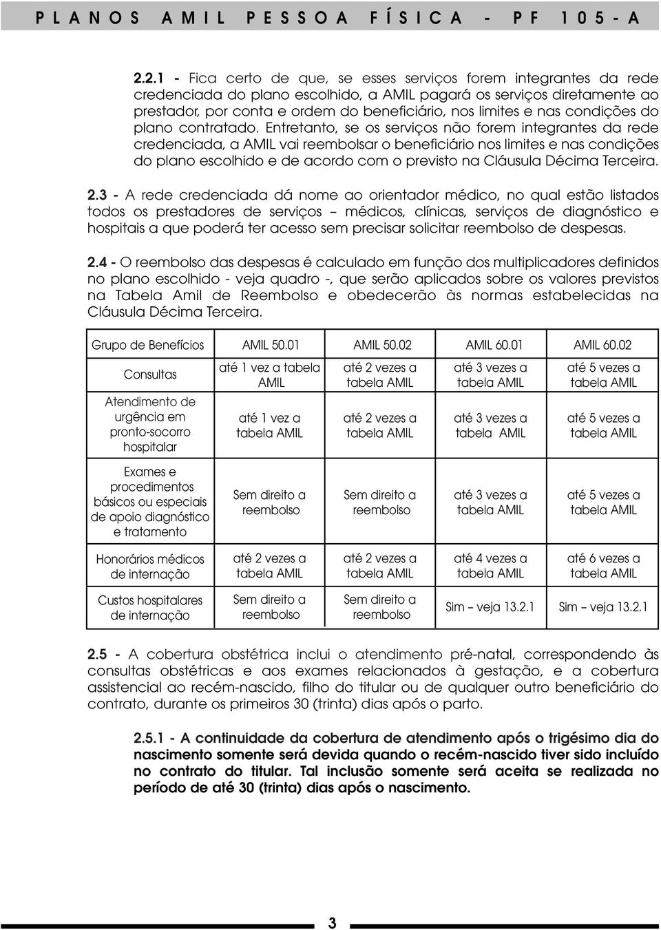 Entretanto, se os serviços não forem integrantes da rede credenciada, a AMIL vai reembolsar o beneficiário nos limites e nas condições do plano escolhido e de acordo com o previsto na Cláusula Décima