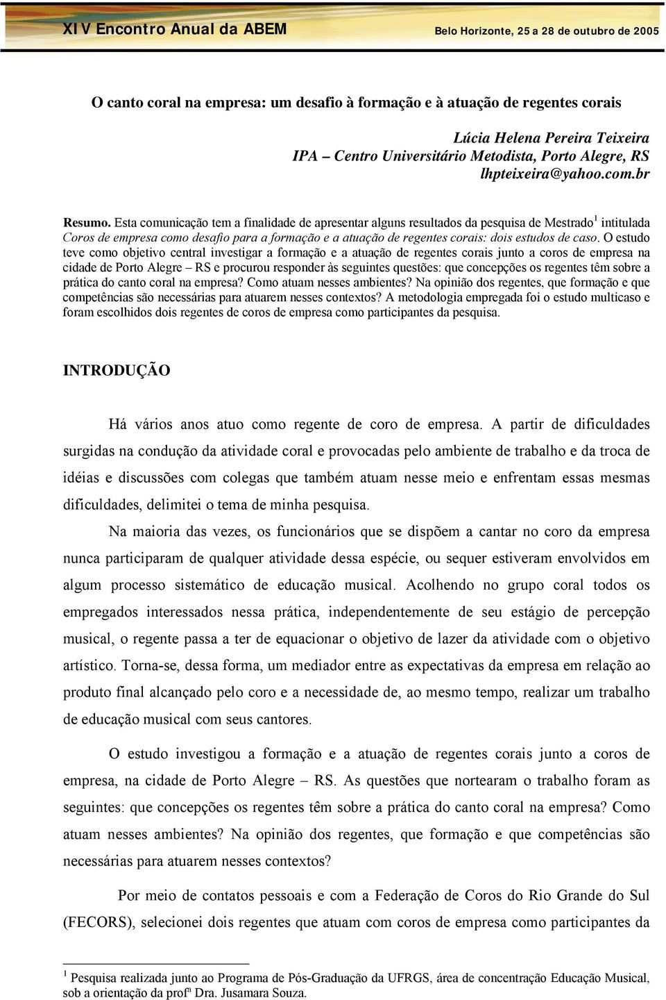 caso. O estudo teve como objetivo central investigar a formação e a atuação de regentes corais junto a coros de empresa na cidade de Porto Alegre RS e procurou responder às seguintes questões: que