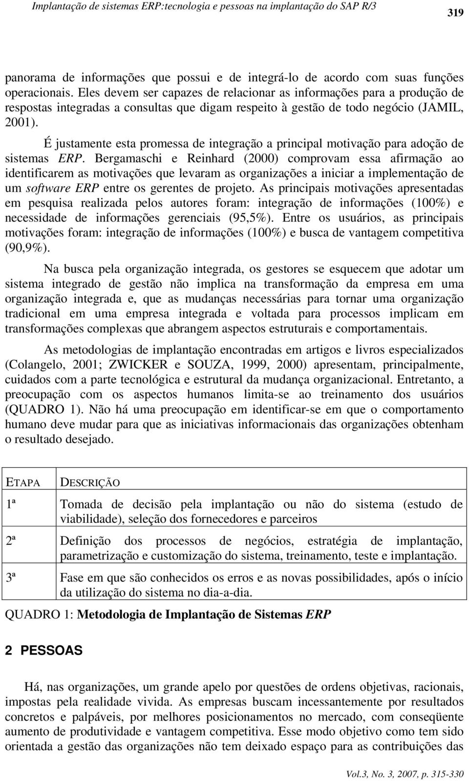 É justamente esta promessa de integração a principal motivação para adoção de sistemas ERP.