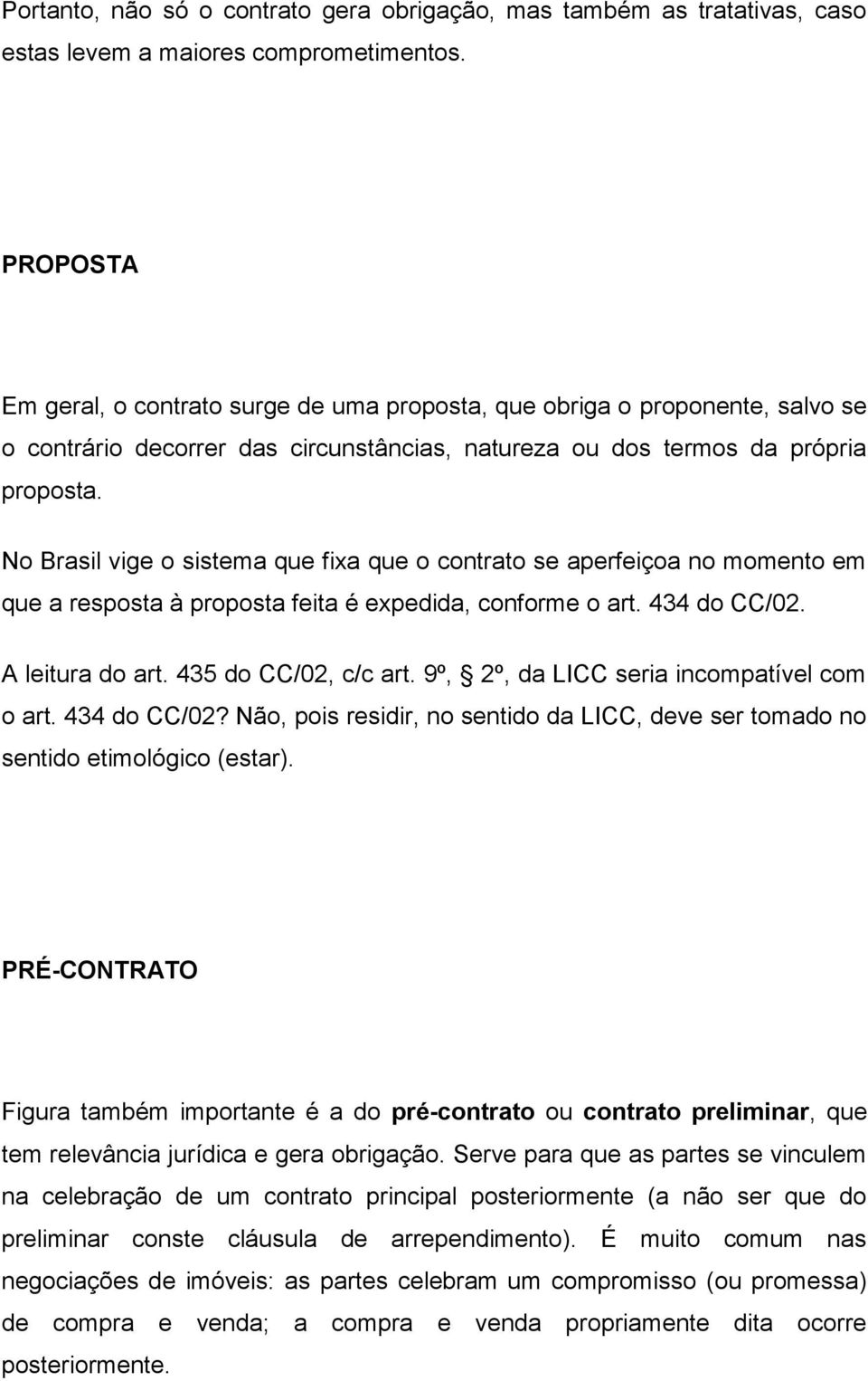 No Brasil vige o sistema que fixa que o contrato se aperfeiçoa no momento em que a resposta à proposta feita é expedida, conforme o art. 434 do CC/02. A leitura do art. 435 do CC/02, c/c art.