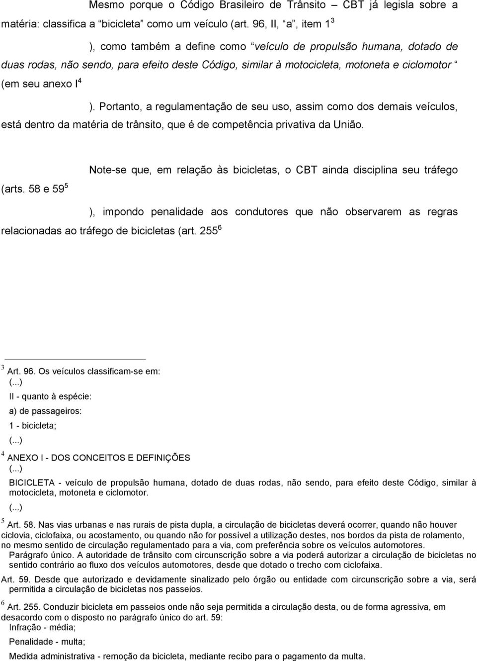 ). Portanto, a regulamentação de seu uso, assim como dos demais veículos, está dentro da matéria de trânsito, que é de competência privativa da União. (arts.