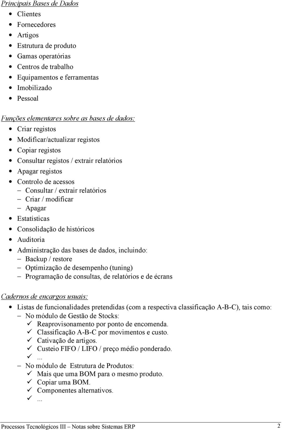 Estatísticas Consolidação de históricos Auditoria Administração das bases de dados, incluindo: Backup / restore Optimização de desempenho (tuning) Programação de consultas, de relatórios e de écrans