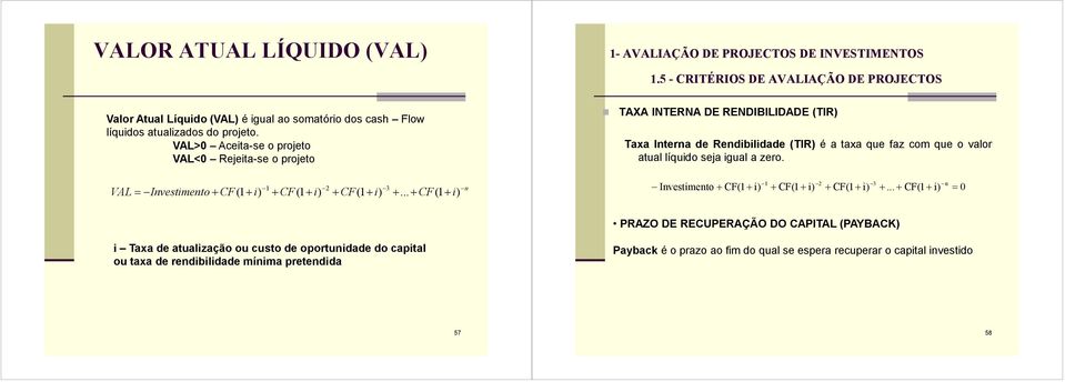 5 - CRITÉRIOS DE AVALIAÇÃO DE PROJECTOS TAXA INTERNA DE RENDIBILIDADE (TIR) Taxa Interna de Rendibilidade (TIR) é a taxa que faz com que o valor atual líquido seja igual a zero.