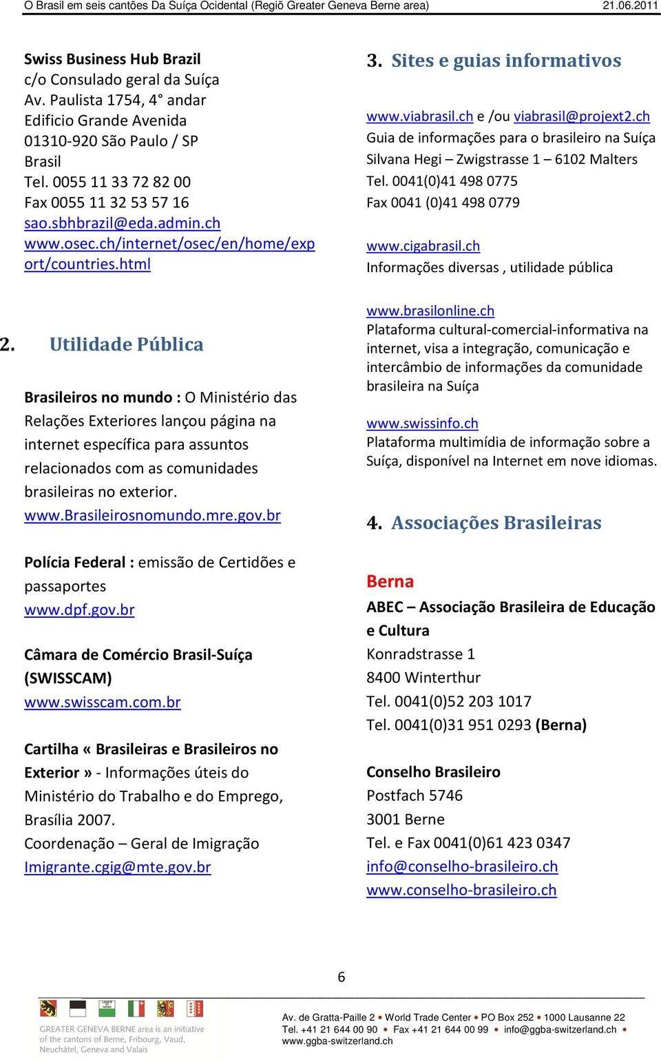 Utilidade Pública Brasileiros no mundo : O Ministério das Relações Exteriores lançou página na internet específica para assuntos relacionados com as comunidades brasileiras no exterior. www.