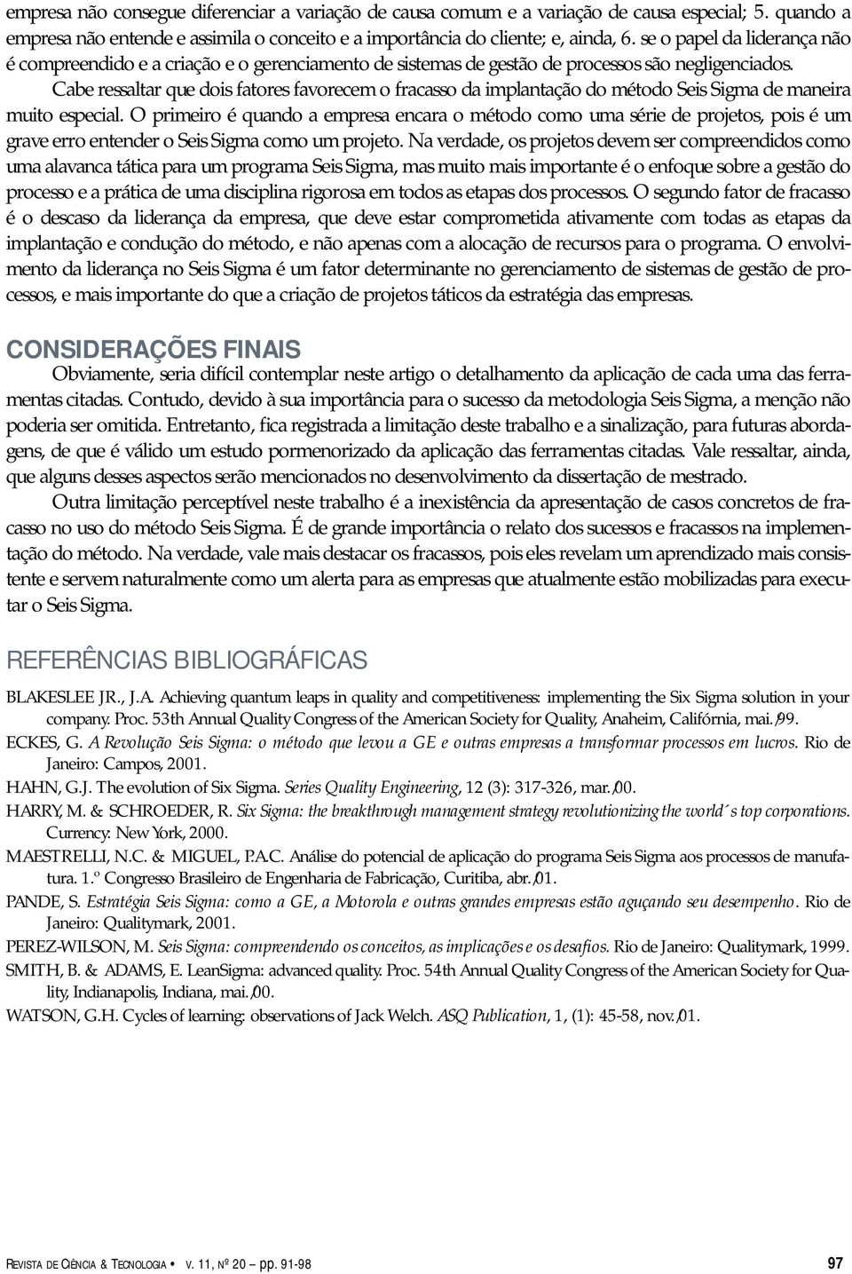 Cabe ressaltar que dois fatores favorecem o fracasso da implantação do método Seis Sigma de maneira muito especial.