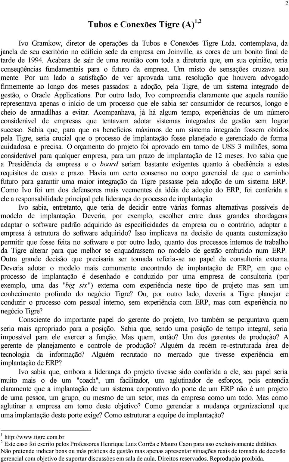 Acabara de sair de uma reunião com toda a diretoria que, em sua opinião, teria conseqüências fundamentais para o futuro da empresa. Um misto de sensações cruzava sua mente.