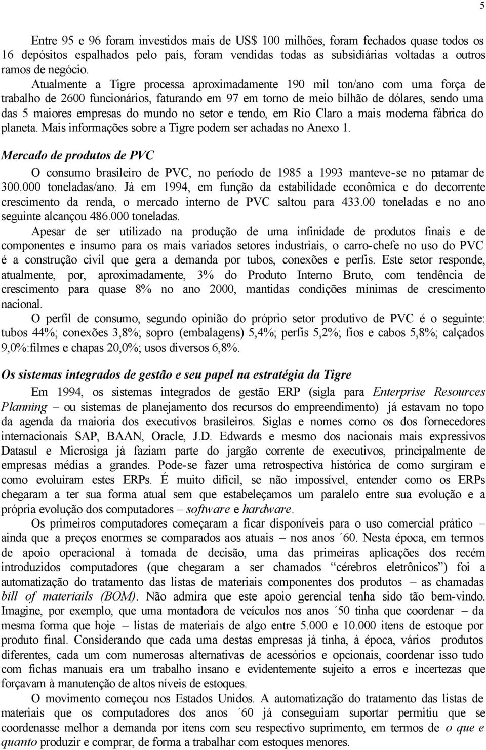 mundo no setor e tendo, em Rio Claro a mais moderna fábrica do planeta. Mais informações sobre a Tigre podem ser achadas no Anexo 1.