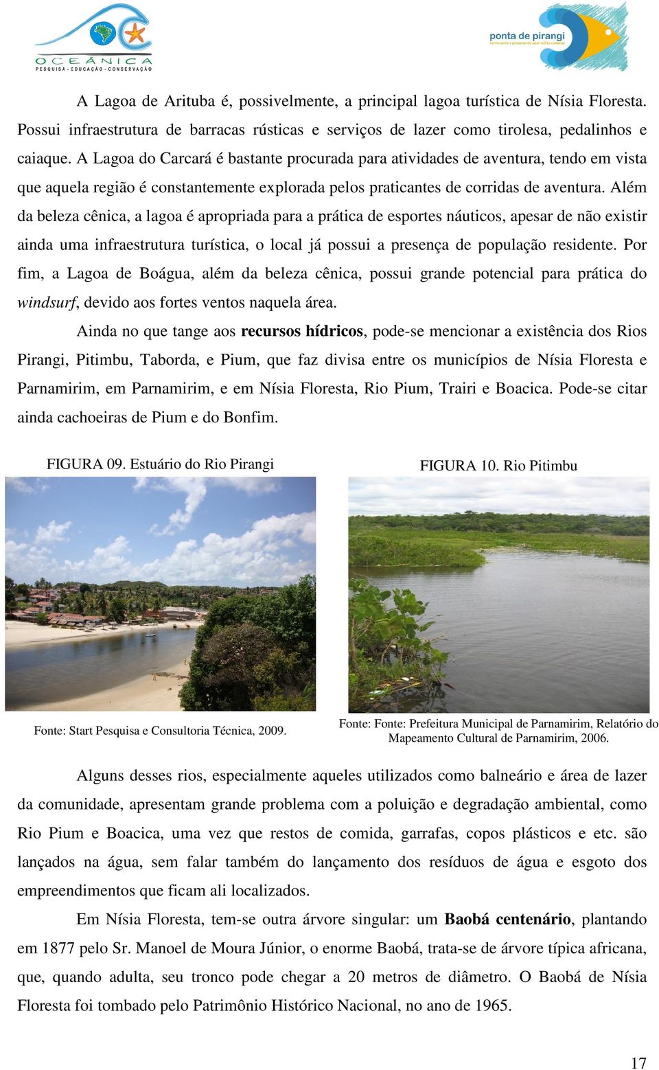 Além da beleza cênica, a lagoa é apropriada para a prática de esportes náuticos, apesar de não existir ainda uma infraestrutura turística, o local já possui a presença de população residente.