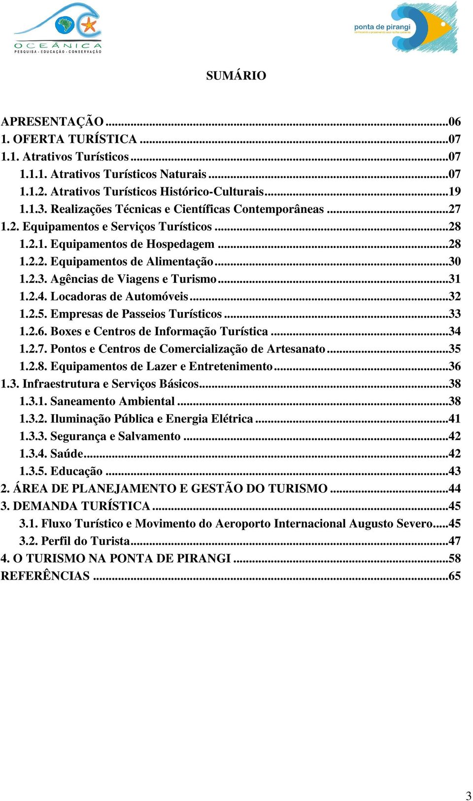 1.2.3. Agências de Viagens e Turismo...31 1.2.4. Locadoras de Automóveis...32 1.2.5. Empresas de Passeios Turísticos...33 1.2.6. Boxes e Centros de Informação Turística...34 1.2.7.