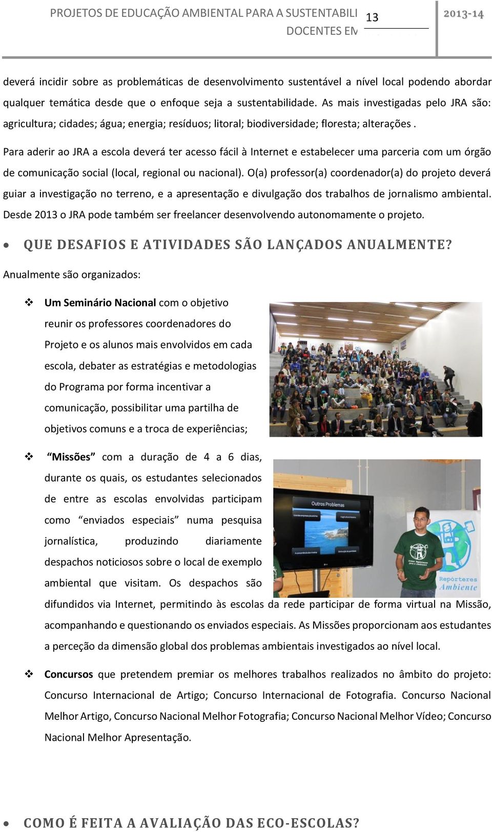 Para aderir ao JRA a escola deverá ter acesso fácil à Internet e estabelecer uma parceria com um órgão de comunicação social (local, regional ou nacional).