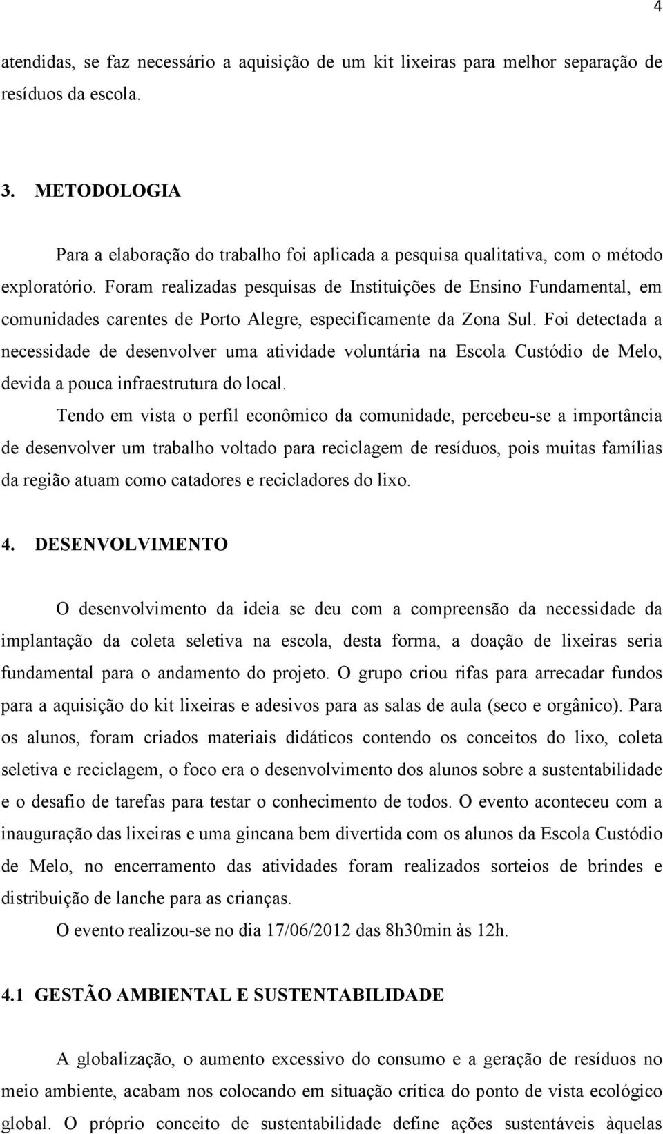 Foram realizadas pesquisas de Instituições de Ensino Fundamental, em comunidades carentes de Porto Alegre, especificamente da Zona Sul.