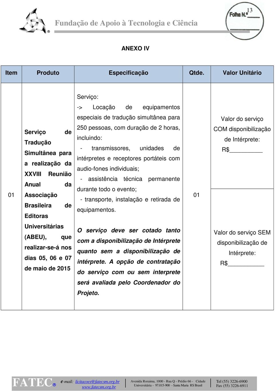 para 250 pessoas, com duração de 2 horas, incluindo: - transmissores, unidades de intérpretes e receptores portáteis com audio-fones individuais; - assistência técnica permanente durante todo o