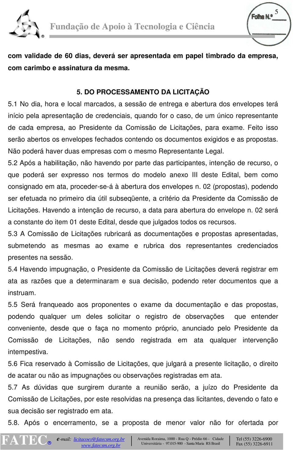 da Comissão de Licitações, para exame. Feito isso serão abertos os envelopes fechados contendo os documentos exigidos e as propostas. Não poderá haver duas empresas com o mesmo Representante Legal. 5.