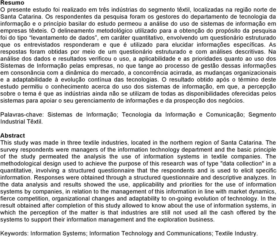 O delineamento metodológico utilizado para a obtenção do propósito da pesquisa foi do tipo levantamento de dados, em caráter quantitativo, envolvendo um questionário estruturado que os entrevistados