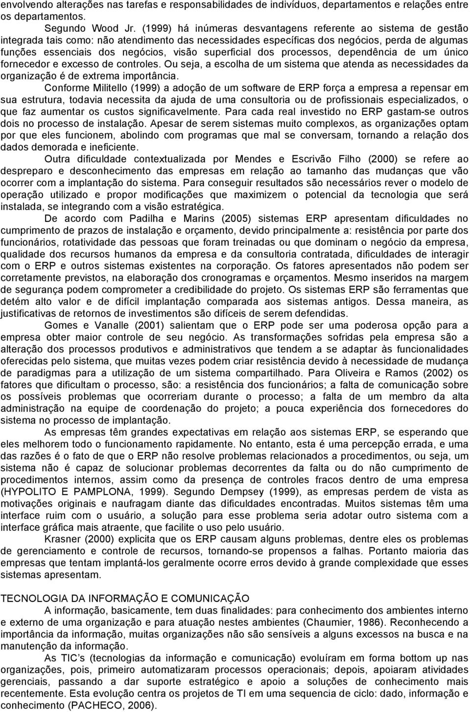 superficial dos processos, dependência de um único fornecedor e excesso de controles. Ou seja, a escolha de um sistema que atenda as necessidades da organização é de extrema importância.