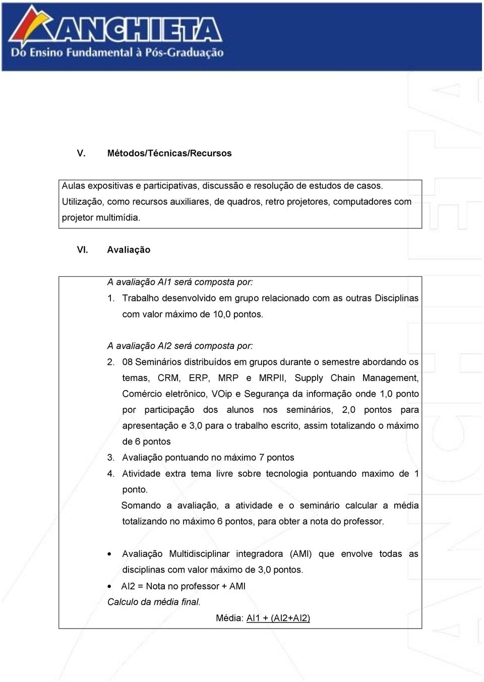 Trabalho desenvolvido em grupo relacionado com as outras Disciplinas com valor máximo de 10,0 pontos. A avaliação AI será composta por:.