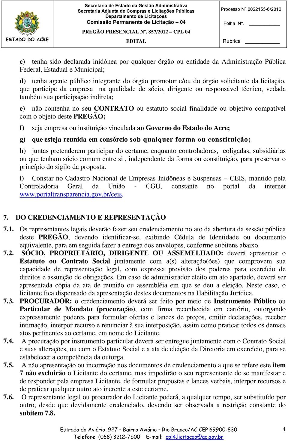 ou objetivo compatível com o objeto deste PREGÃO; f) seja empresa ou instituição vinculada ao Governo do Estado do Acre; g) que esteja reunida em consórcio sob qualquer forma ou constituição; h)