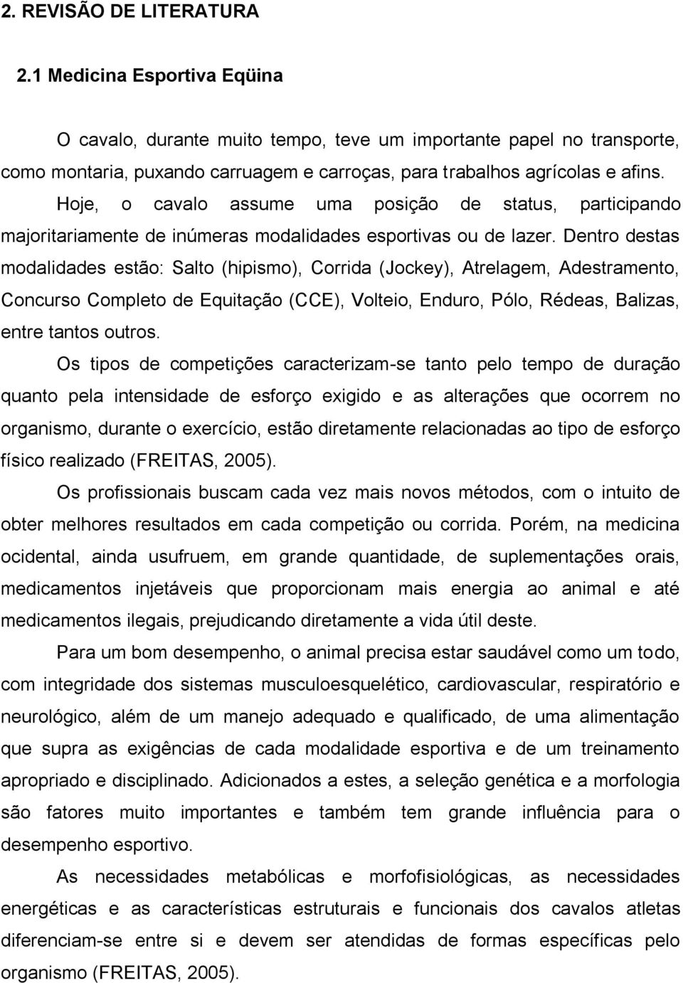 Hoje, o cavalo assume uma posição de status, participando majoritariamente de inúmeras modalidades esportivas ou de lazer.