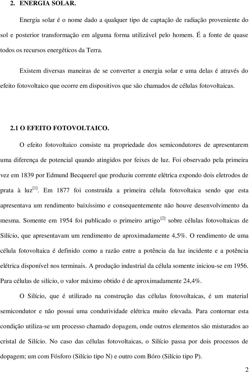 Existem diversas maneiras de se converter a energia solar e uma delas é através do efeito fotovoltaico que ocorre em dispositivos que são chamados de células fotovoltaicas. 2.1 O EFEITO FOTOVOLTAICO.