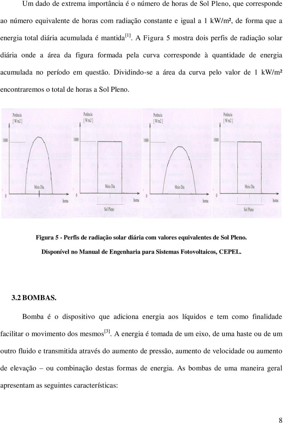 Dividindo-se a área da curva pelo valor de 1 kw/m² encontraremos o total de horas a Sol Pleno. Figura 5 - Perfis de radiação solar diária com valores equivalentes de Sol Pleno.