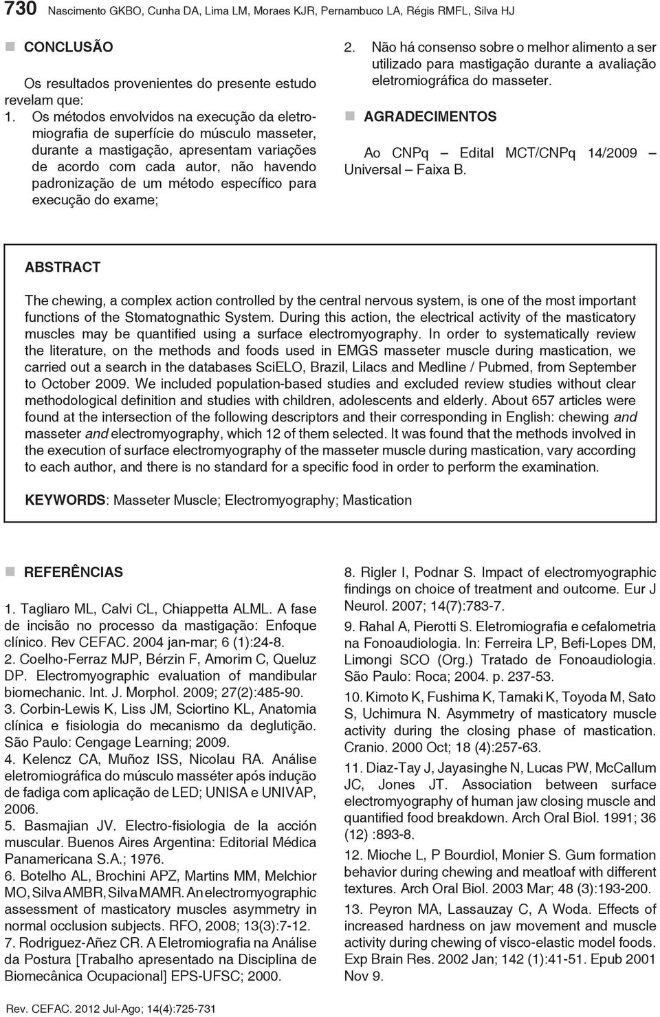 específico para execução do exame; 2. Não há consenso sobre o melhor alimento a ser utilizado para mastigação durante a avaliação eletromiográfica do masseter.