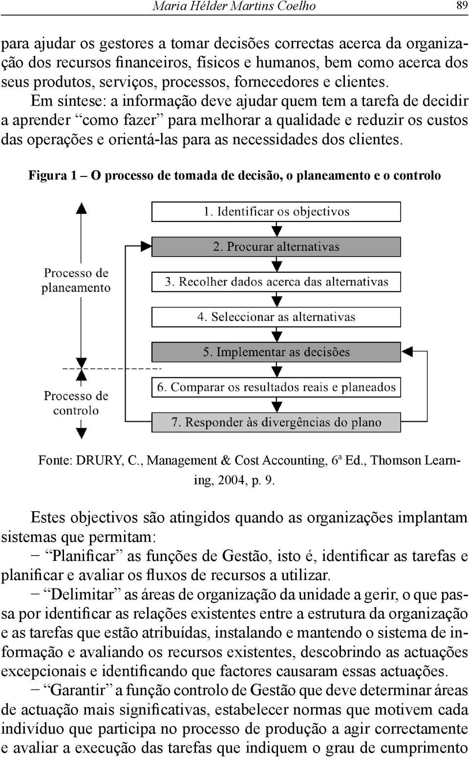 Em síntese: a informação deve ajudar quem tem a tarefa de decidir a aprender como fazer para melhorar a qualidade e reduzir os custos das operações e orientá-las para as necessidades dos clientes.