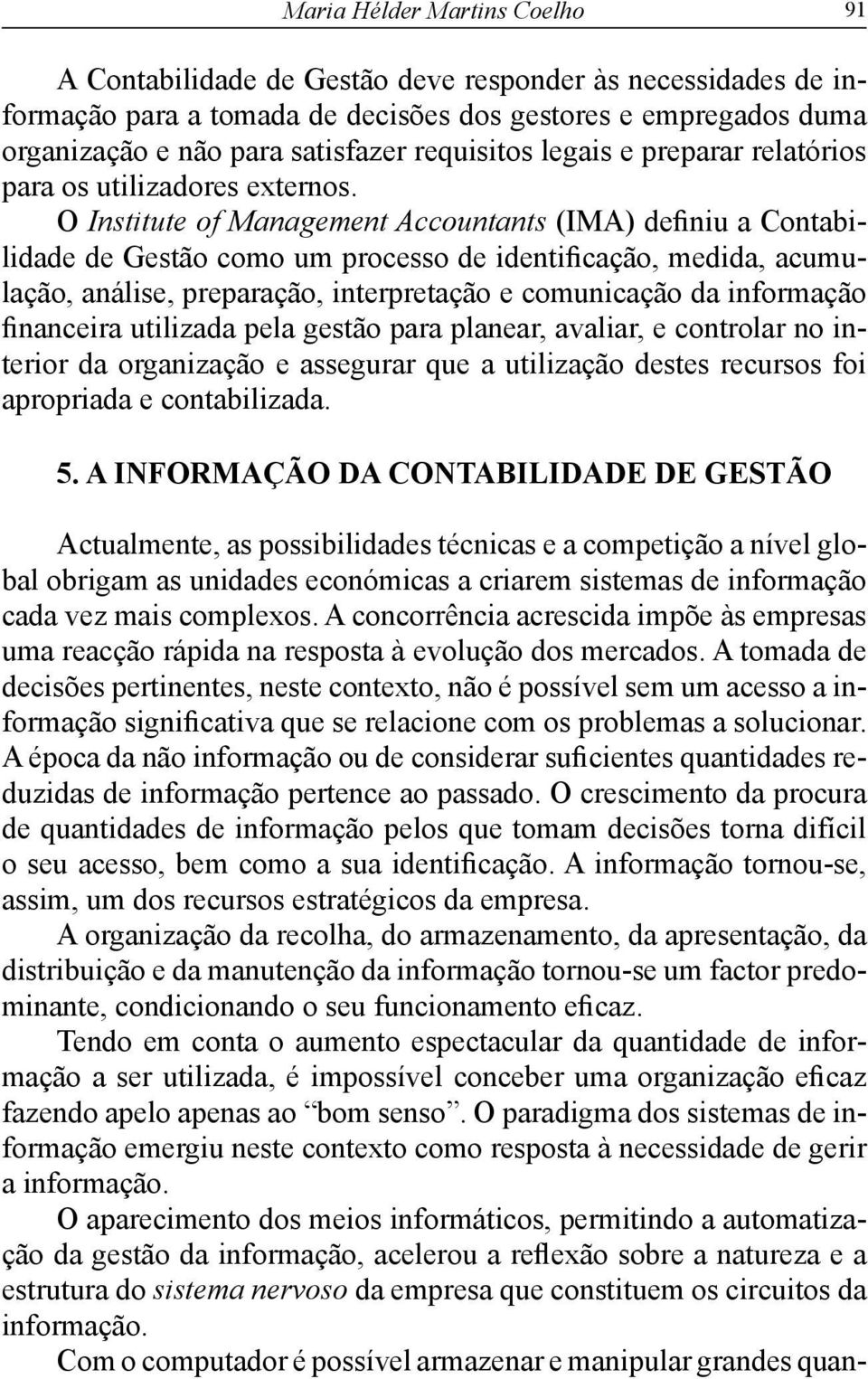 O Institute of Management Accountants (IMA) definiu a Contabilidade de Gestão como um processo de identificação, medida, acumulação, análise, preparação, interpretação e comunicação da informação