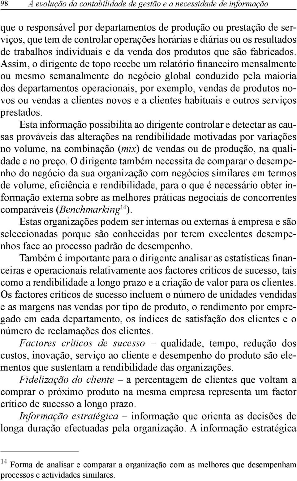 Assim, o dirigente de topo recebe um relatório financeiro mensalmente ou mesmo semanalmente do negócio global conduzido pela maioria dos departamentos operacionais, por exemplo, vendas de produtos