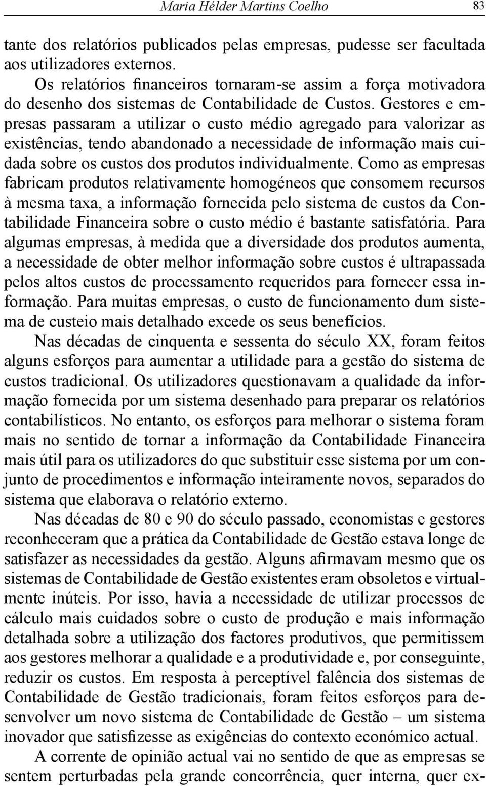 Gestores e empresas passaram a utilizar o custo médio agregado para valorizar as existências, tendo abandonado a necessidade de informação mais cuidada sobre os custos dos produtos individualmente.