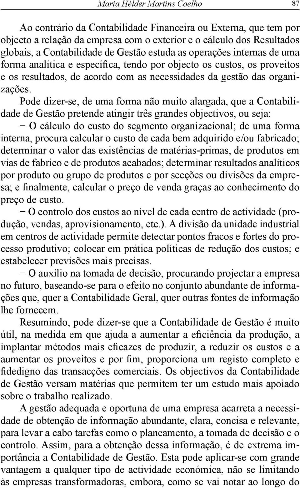 Pode dizer-se, de uma forma não muito alargada, que a Contabilidade de Gestão pretende atingir três grandes objectivos, ou seja: O cálculo do custo do segmento organizacional; de uma forma interna,