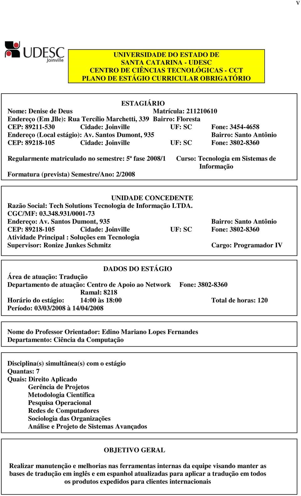 Santos Dumont, 935 Bairro: Santo Antônio CEP: 89218-105 Cidade: Joinville UF: SC Fone: 3802-8360 Regularmente matriculado no semestre: 5ª fase 2008/1 Formatura (prevista) Semestre/Ano: 2/2008 Curso: