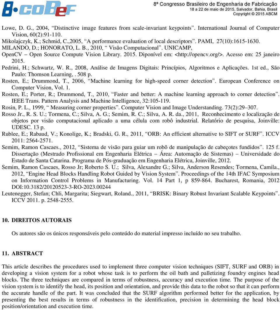 Diponível em: <http://opencv.org/>. Acesso em: 25 janeiro 2015. Pedrini, H.; Schwartz, W. R., 2008, Análise de Imagens Digitais: Princípios, Algoritmos e Aplicações. 1st ed.