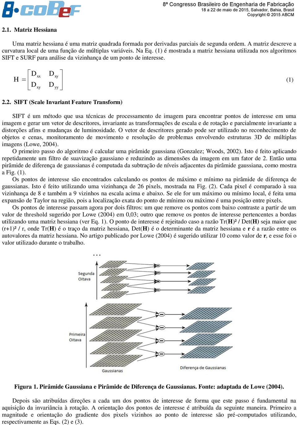 2. SIFT (Scale Invariant Feature Transform) SIFT é um método que usa técnicas de processamento de imagem para encontrar pontos de interesse em uma imagem e gerar um vetor de descritores, invariante