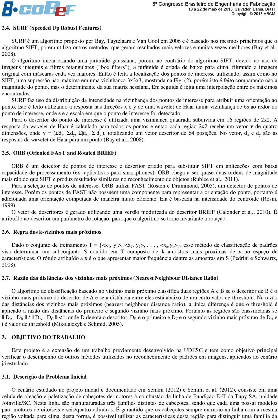 O algoritmo inicia criando uma pirâmide gaussiana, porém, ao contrário do algoritmo SIFT, devido ao uso de imagens integrais e filtros retangulares ( box filters ), a pirâmide é criada de baixo para