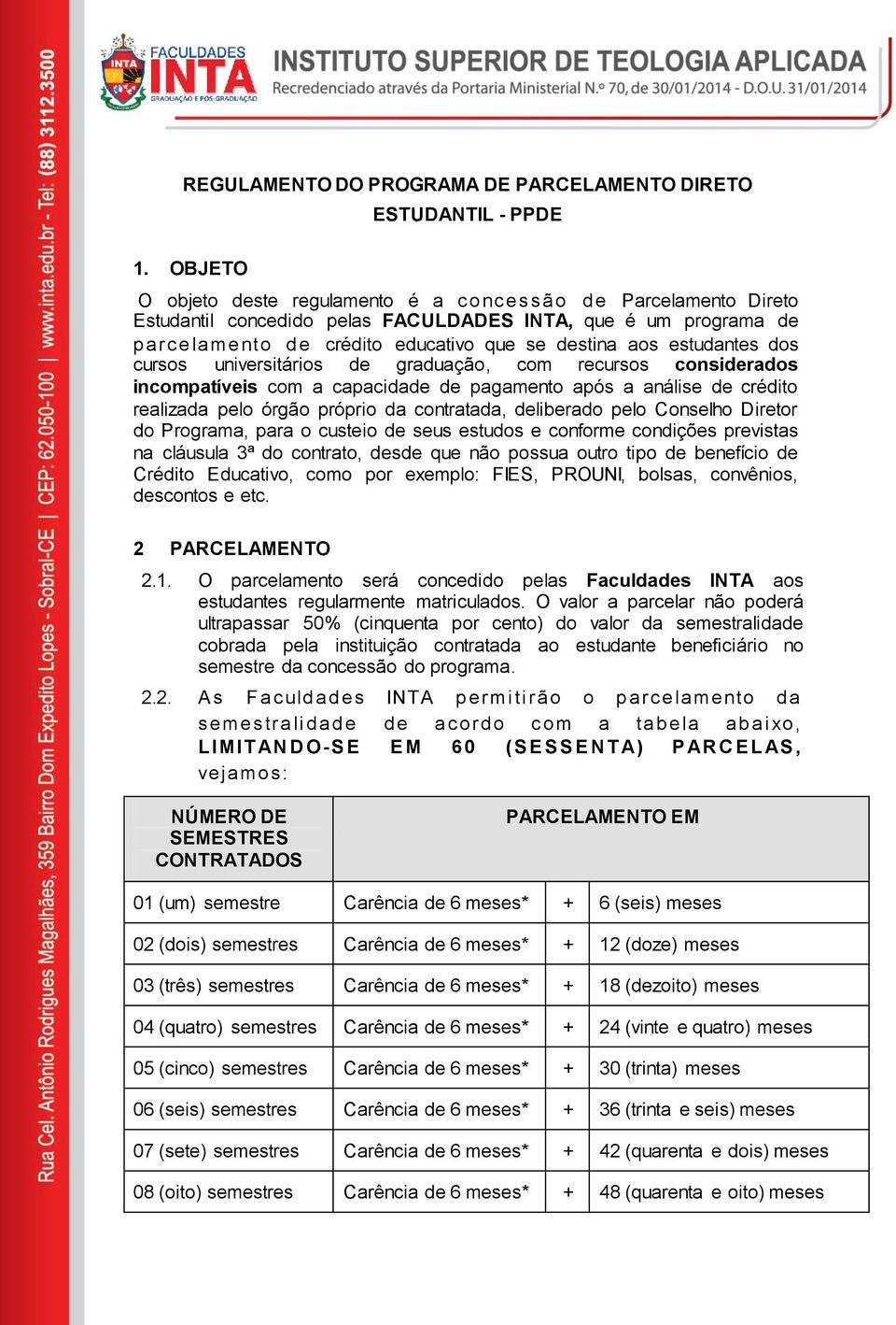 estudantes dos cursos universitários de graduação, com recursos considerados incompatíveis com a capacidade de pagamento após a análise de crédito realizada pelo órgão próprio da contratada,