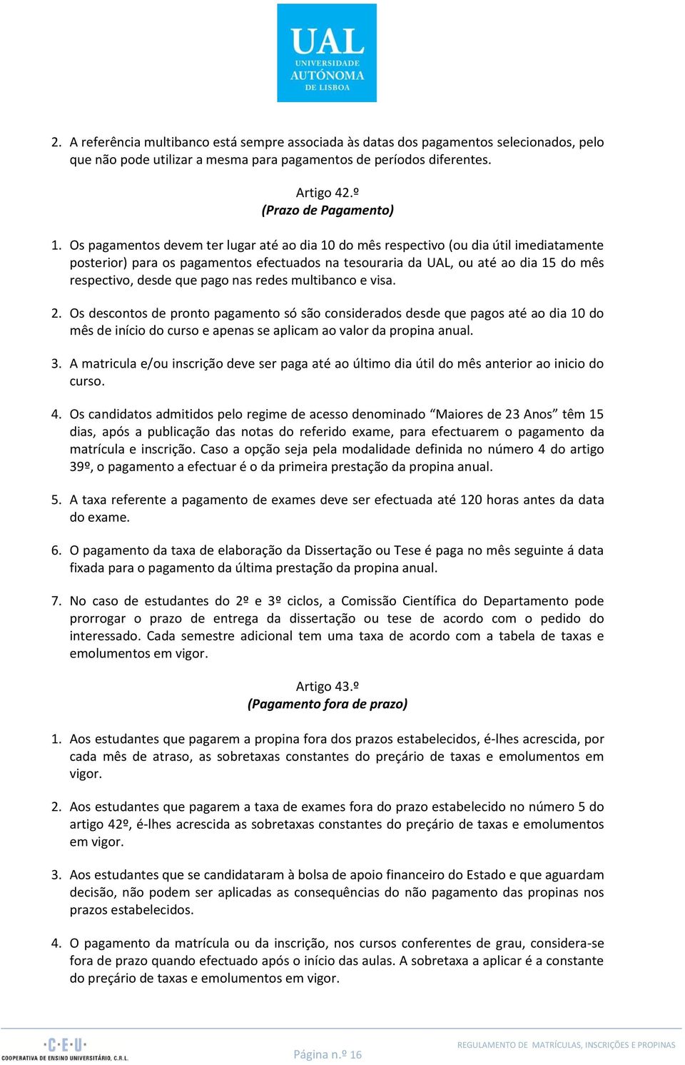 pago nas redes multibanco e visa. 2. Os descontos de pronto pagamento só são considerados desde que pagos até ao dia 10 do mês de início do curso e apenas se aplicam ao valor da propina anual. 3.