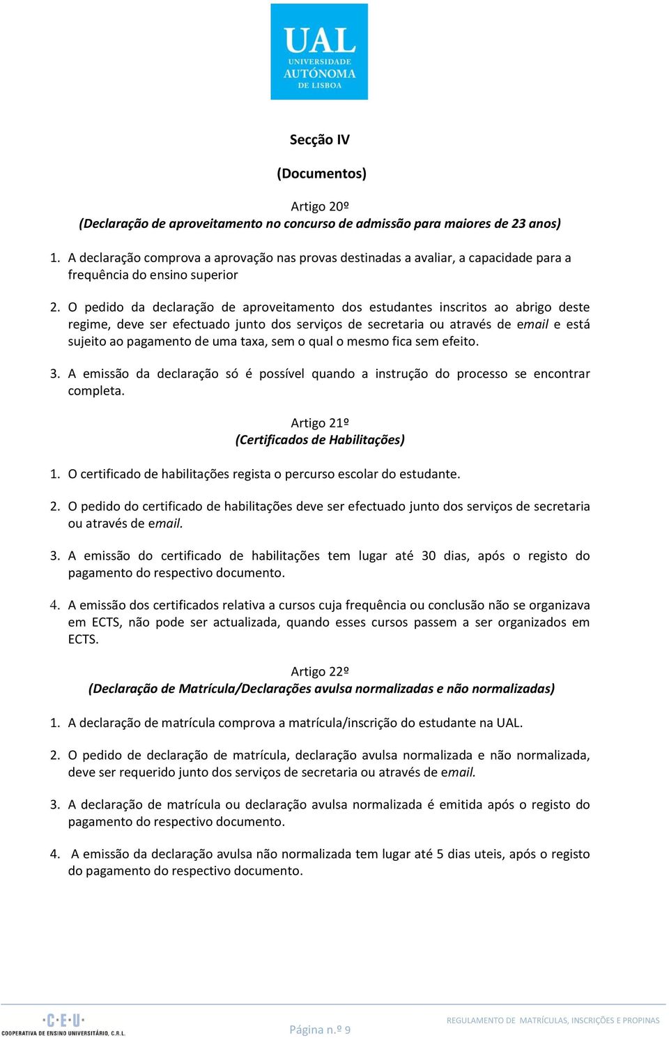 O pedido da declaração de aproveitamento dos estudantes inscritos ao abrigo deste regime, deve ser efectuado junto dos serviços de secretaria ou através de email e está sujeito ao pagamento de uma