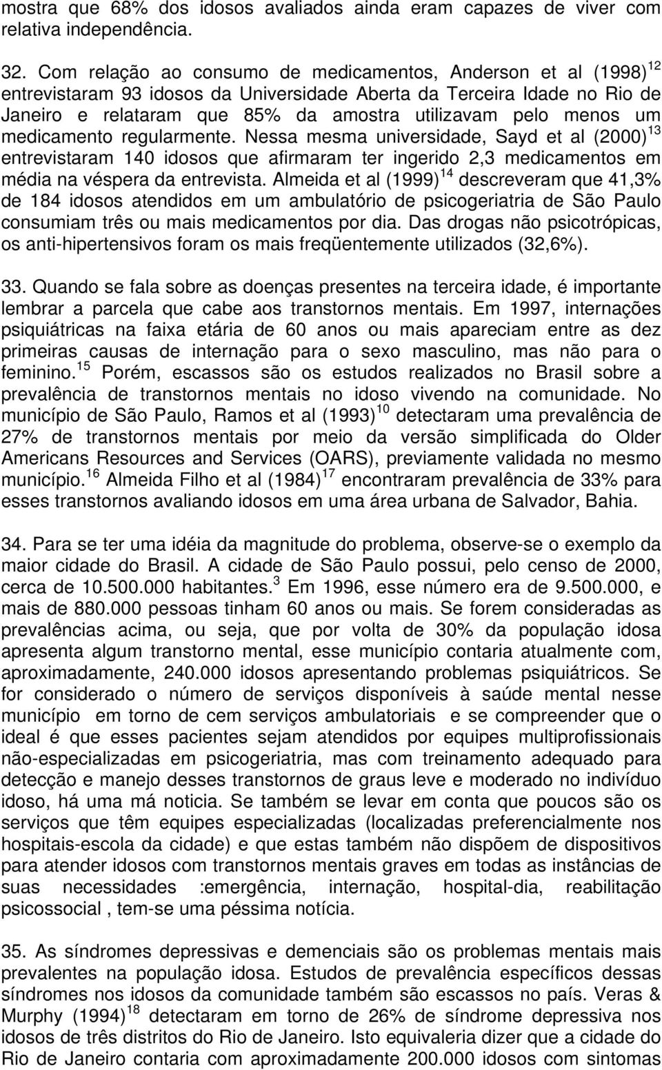 menos um medicamento regularmente. Nessa mesma universidade, Sayd et al (2000) 13 entrevistaram 140 idosos que afirmaram ter ingerido 2,3 medicamentos em média na véspera da entrevista.