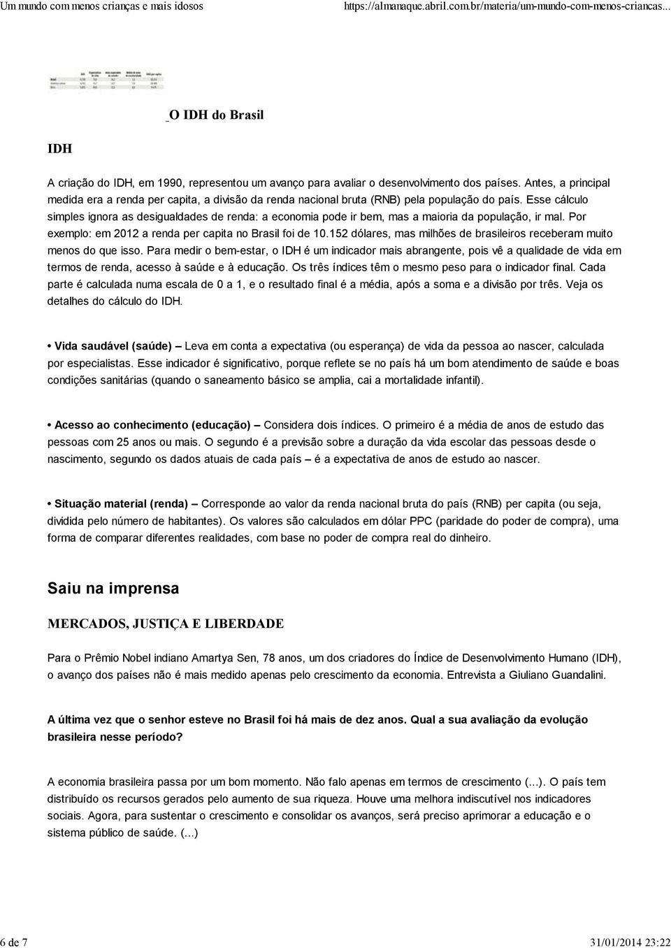 Esse cálculo simples ignora as desigualdades de renda: a economia pode ir bem, mas a maioria da população, ir mal. Por exemplo: em 2012 a renda per capita no Brasil foi de 10.