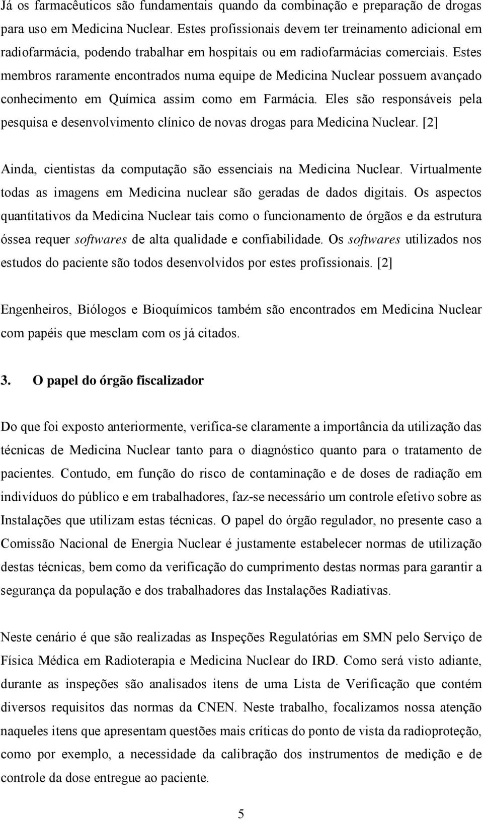 Estes membros raramente encontrados numa equipe de Medicina Nuclear possuem avançado conhecimento em Química assim como em Farmácia.