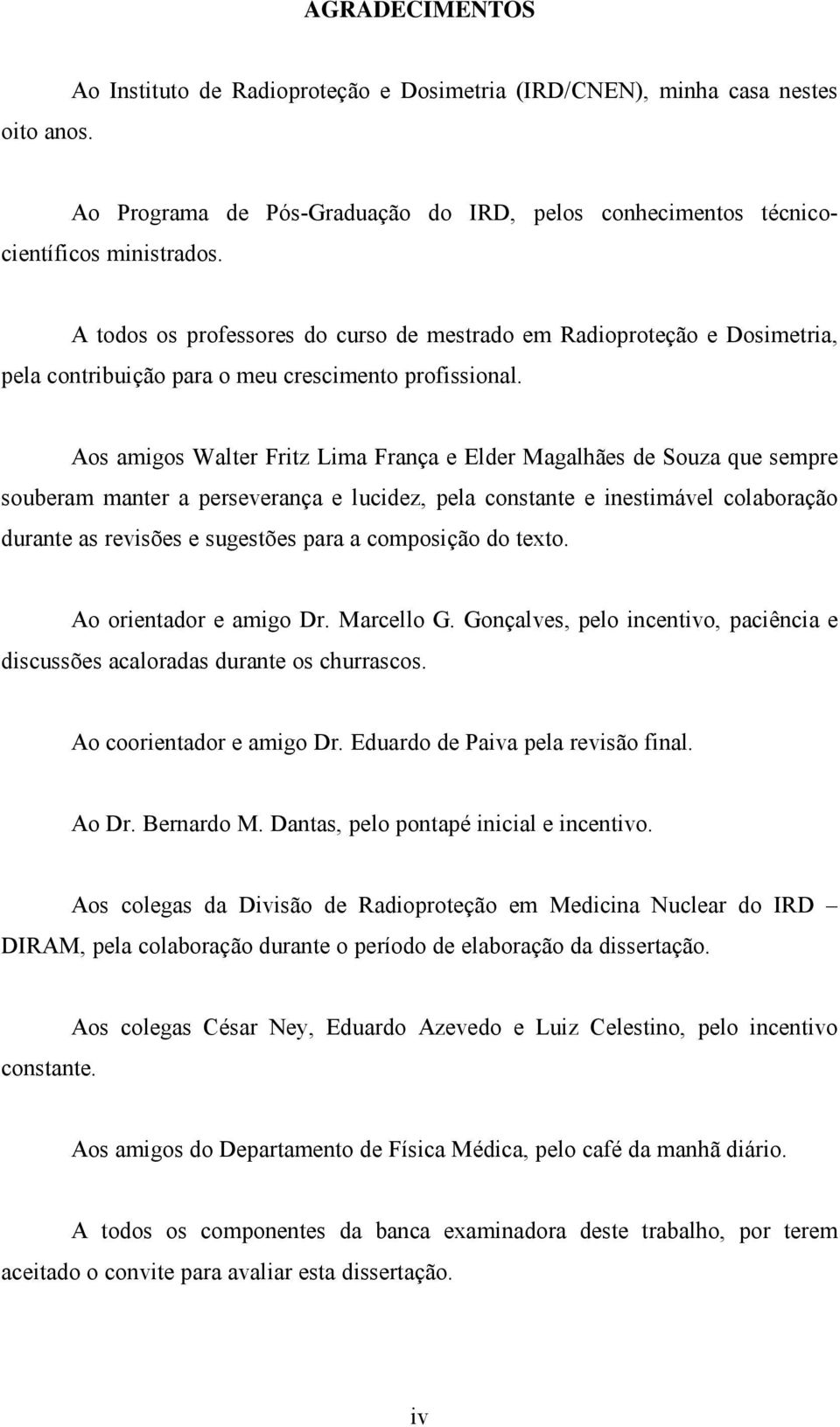 Aos amigos Walter Fritz Lima França e Elder Magalhães de Souza que sempre souberam manter a perseverança e lucidez, pela constante e inestimável colaboração durante as revisões e sugestões para a