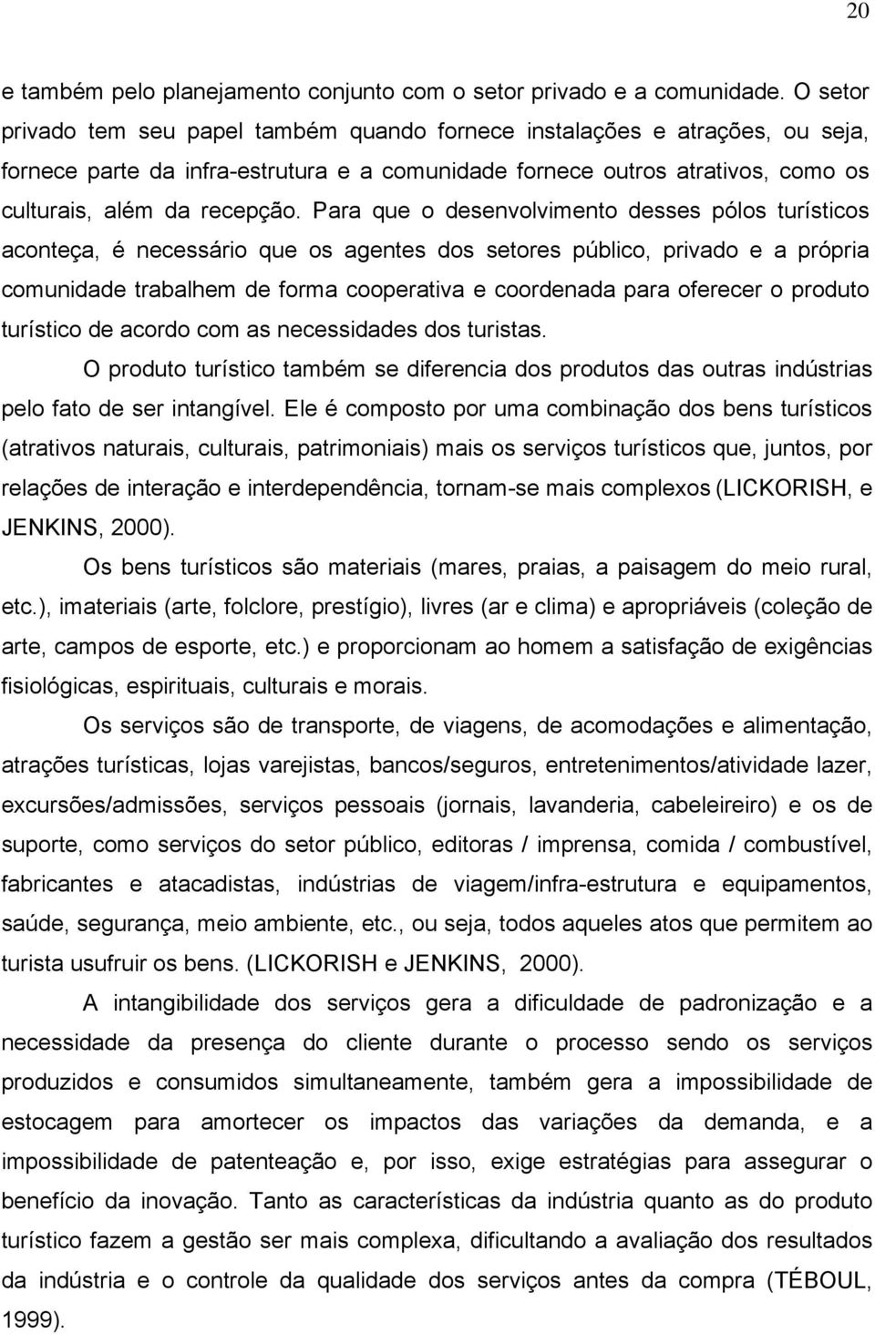 Para que o desenvolvimento desses pólos turísticos aconteça, é necessário que os agentes dos setores público, privado e a própria comunidade trabalhem de forma cooperativa e coordenada para oferecer