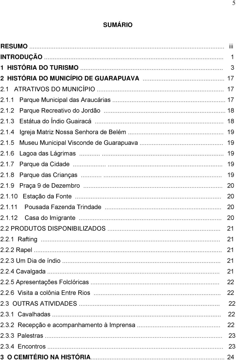 ..... 19 2.1.8 Parque das Crianças...... 19 2.1.9 Praça 9 de Dezembro... 20 2.1.10 Estação da Fonte... 20 2.1.11 Pousada Fazenda Trindade... 20 2.1.12 Casa do Imigrante... 20 2.2 PRODUTOS DISPONIBILIZADOS.